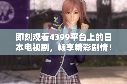 即刻观看4399平台上的日本电视剧，畅享精彩剧情！