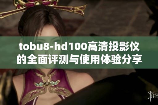 tobu8-hd100高清投影仪的全面评测与使用体验分享