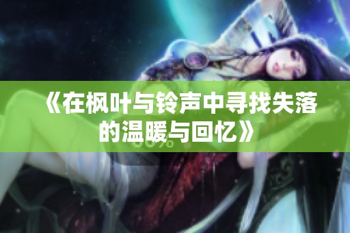 《在枫叶与铃声中寻找失落的温暖与回忆》