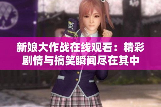 新娘大作战在线观看：精彩剧情与搞笑瞬间尽在其中