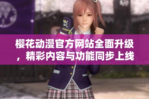 樱花动漫官方网站全面升级，精彩内容与功能同步上线