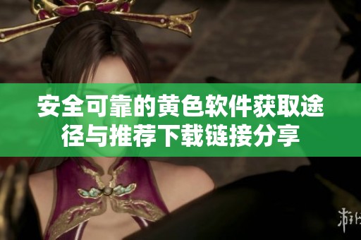 安全可靠的黄色软件获取途径与推荐下载链接分享
