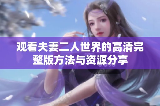 观看夫妻二人世界的高清完整版方法与资源分享