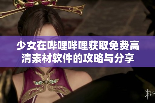 少女在哔哩哔哩获取免费高清素材软件的攻略与分享