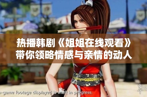 热播韩剧《姐姐在线观看》带你领略情感与亲情的动人故事