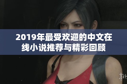 2019年最受欢迎的中文在线小说推荐与精彩回顾