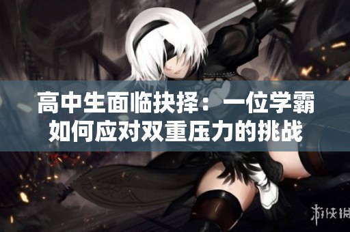 高中生面临抉择：一位学霸如何应对双重压力的挑战