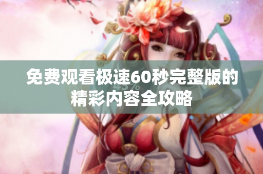 免费观看极速60秒完整版的精彩内容全攻略