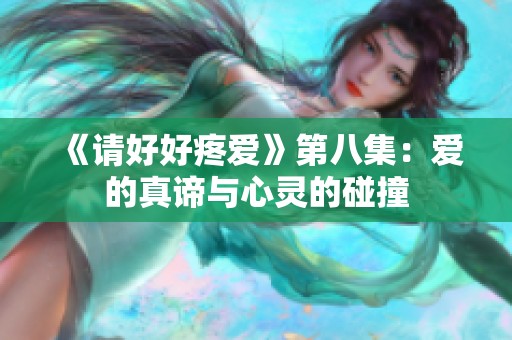 《请好好疼爱》第八集：爱的真谛与心灵的碰撞