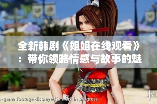 全新韩剧《姐姐在线观看》：带你领略情感与故事的魅力