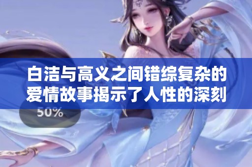 白洁与高义之间错综复杂的爱情故事揭示了人性的深刻面貌
