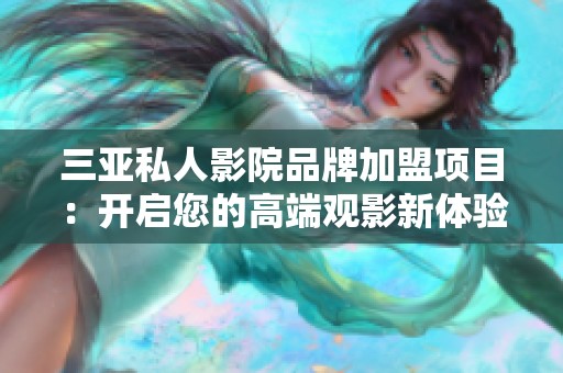 三亚私人影院品牌加盟项目：开启您的高端观影新体验