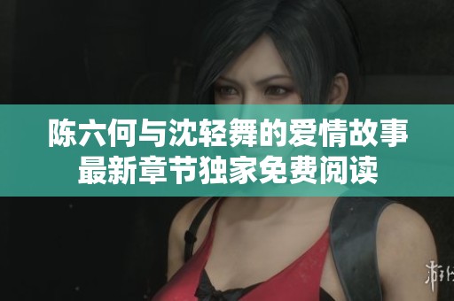 陈六何与沈轻舞的爱情故事最新章节独家免费阅读