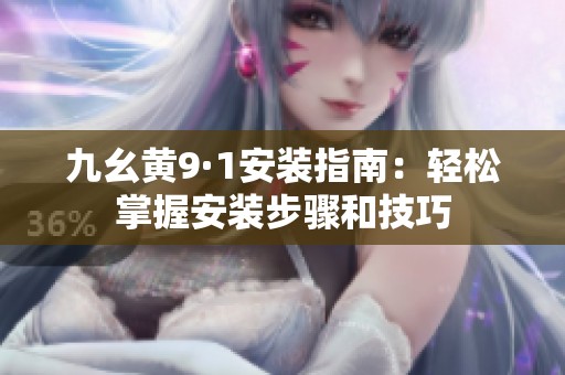 九幺黄9·1安装指南：轻松掌握安装步骤和技巧
