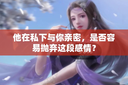 他在私下与你亲密，是否容易抛弃这段感情？