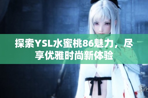 探索YSL水蜜桃86魅力，尽享优雅时尚新体验