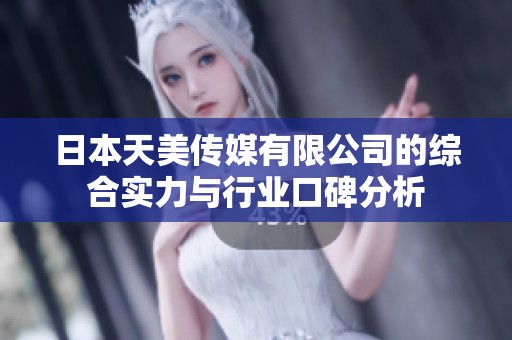 日本天美传媒有限公司的综合实力与行业口碑分析