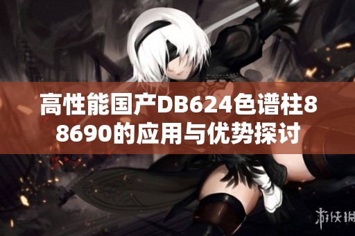 高性能国产DB624色谱柱88690的应用与优势探讨