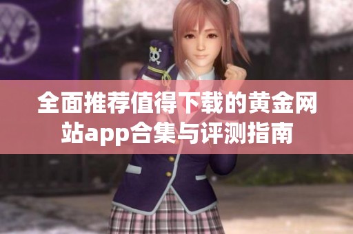 全面推荐值得下载的黄金网站app合集与评测指南