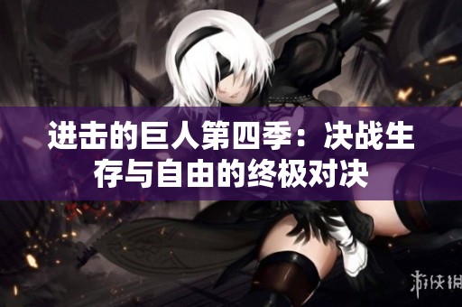 进击的巨人第四季：决战生存与自由的终极对决