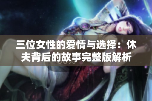 三位女性的爱情与选择：休夫背后的故事完整版解析