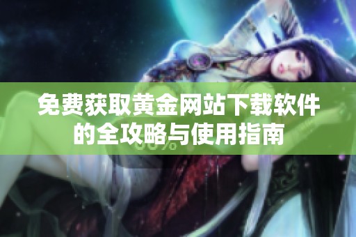 免费获取黄金网站下载软件的全攻略与使用指南