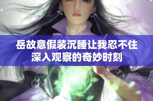 岳故意假装沉睡让我忍不住深入观察的奇妙时刻
