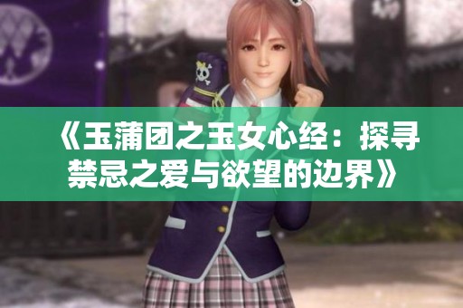 《玉蒲团之玉女心经：探寻禁忌之爱与欲望的边界》