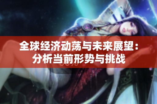 全球经济动荡与未来展望：分析当前形势与挑战