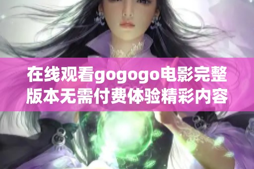 在线观看gogogo电影完整版本无需付费体验精彩内容