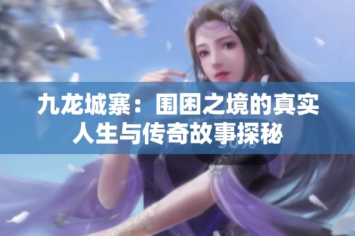 九龙城寨：围困之境的真实人生与传奇故事探秘