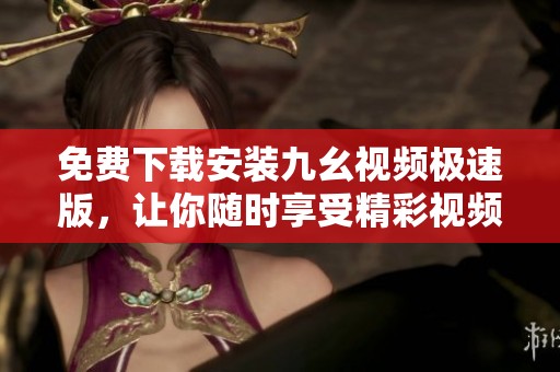 免费下载安装九幺视频极速版，让你随时享受精彩视频体验