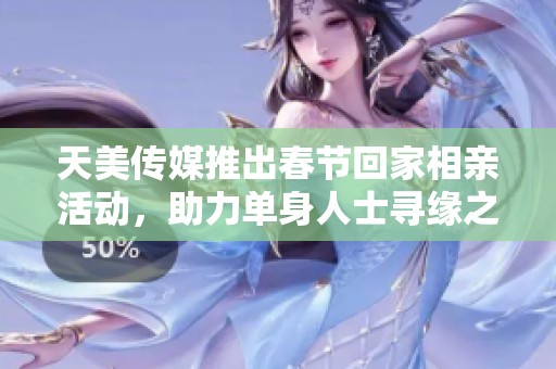 天美传媒推出春节回家相亲活动，助力单身人士寻缘之旅