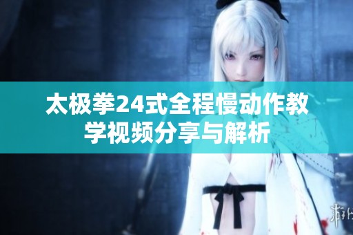 太极拳24式全程慢动作教学视频分享与解析