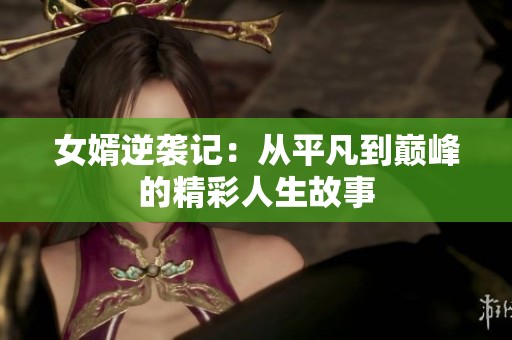 女婿逆袭记：从平凡到巅峰的精彩人生故事