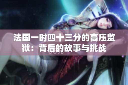 法国一时四十三分的高压监狱：背后的故事与挑战