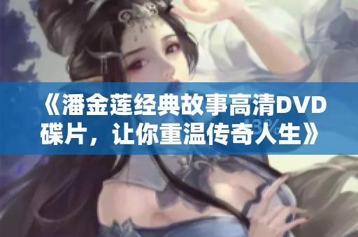 《潘金莲经典故事高清DVD碟片，让你重温传奇人生》