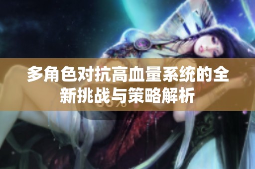 多角色对抗高血量系统的全新挑战与策略解析