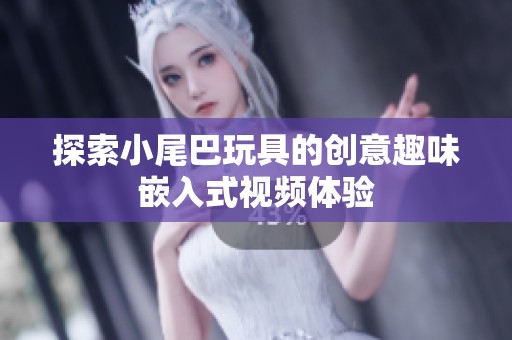探索小尾巴玩具的创意趣味嵌入式视频体验