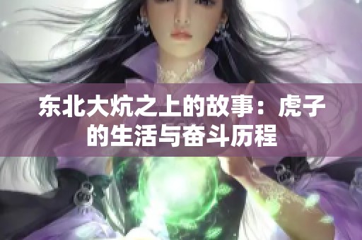 东北大炕之上的故事：虎子的生活与奋斗历程