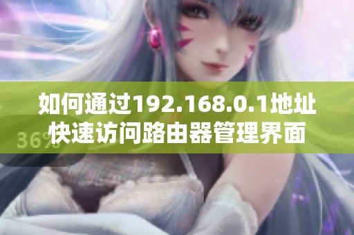 如何通过192.168.0.1地址快速访问路由器管理界面