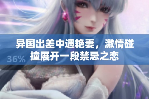 异国出差中遇艳妻，激情碰撞展开一段禁忌之恋
