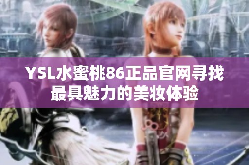 YSL水蜜桃86正品官网寻找最具魅力的美妆体验