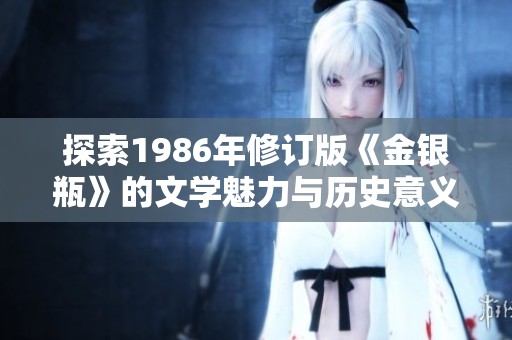 探索1986年修订版《金银瓶》的文学魅力与历史意义