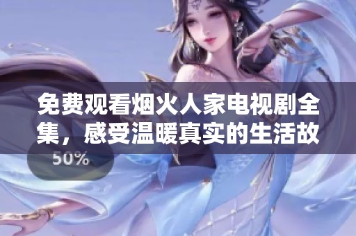 免费观看烟火人家电视剧全集，感受温暖真实的生活故事