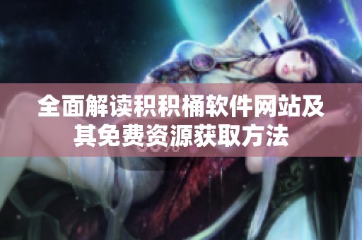 全面解读积积桶软件网站及其免费资源获取方法