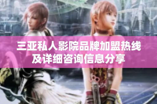 三亚私人影院品牌加盟热线及详细咨询信息分享