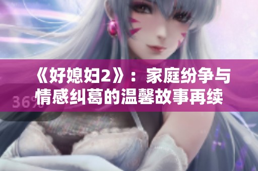 《好媳妇2》：家庭纷争与情感纠葛的温馨故事再续