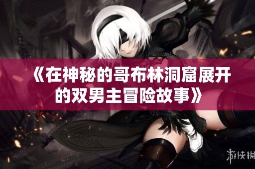 《在神秘的哥布林洞窟展开的双男主冒险故事》