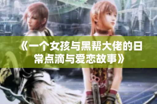 《一个女孩与黑帮大佬的日常点滴与爱恋故事》